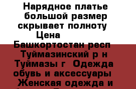 Нарядное платье большой размер скрывает полноту › Цена ­ 2 700 - Башкортостан респ., Туймазинский р-н, Туймазы г. Одежда, обувь и аксессуары » Женская одежда и обувь   . Башкортостан респ.